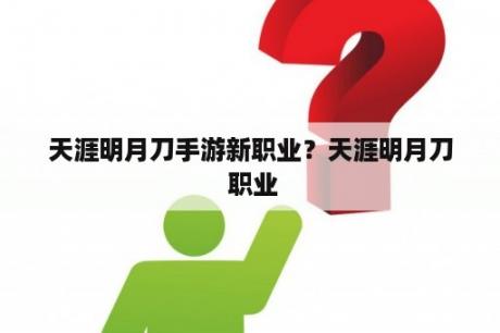 天涯明月刀手游新职业？天涯明月刀 职业