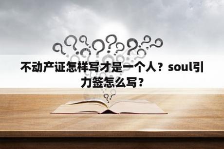 不动产证怎样写才是一个人？soul引力签怎么写？