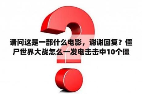 请问这是一部什么电影，谢谢回复？僵尸世界大战怎么一发电击击中10个僵尸？