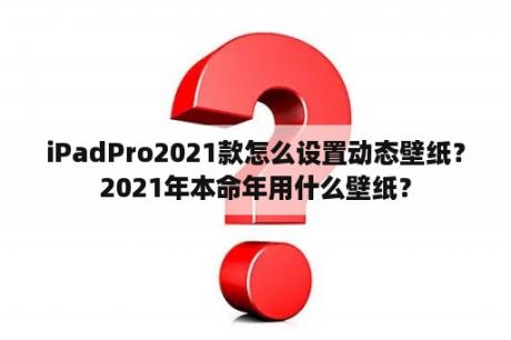 iPadPro2021款怎么设置动态壁纸？2021年本命年用什么壁纸？