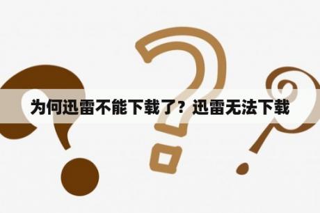 为何迅雷不能下载了？迅雷无法下载