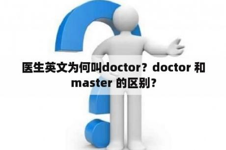 医生英文为何叫doctor？doctor 和master 的区别？