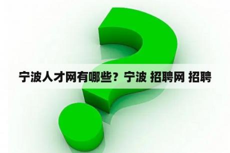 宁波人才网有哪些？宁波 招聘网 招聘