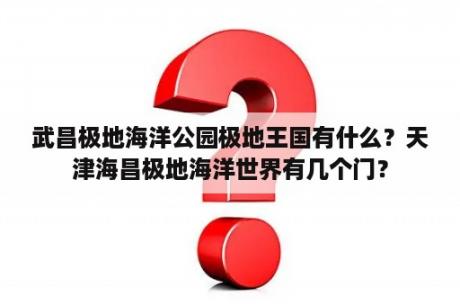 武昌极地海洋公园极地王国有什么？天津海昌极地海洋世界有几个门？