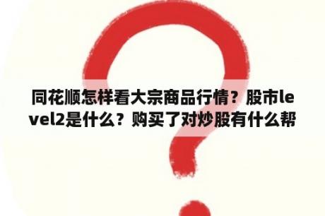 同花顺怎样看大宗商品行情？股市level2是什么？购买了对炒股有什么帮助？