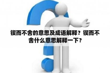 锲而不舍的意思及成语解释？锲而不舍什么意思解释一下？