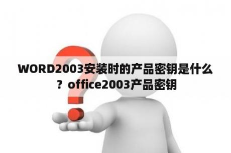 WORD2003安装时的产品密钥是什么？office2003产品密钥