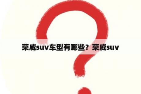 荣威suv车型有哪些？荣威suv