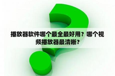 播放器软件哪个最全最好用？哪个视频播放器最清晰？