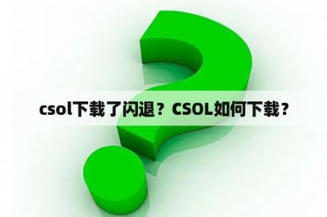 csol下载了闪退？CSOL如何下载？