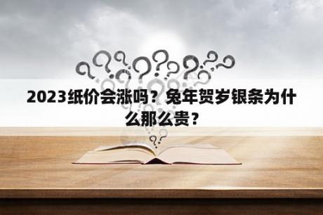 2023纸价会涨吗？兔年贺岁银条为什么那么贵？