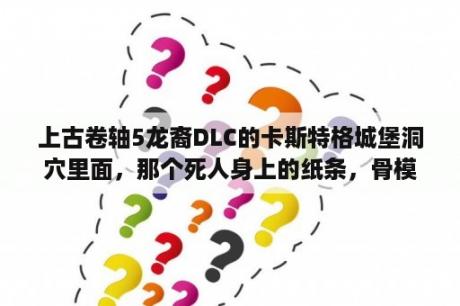 上古卷轴5龙裔DLC的卡斯特格城堡洞穴里面，那个死人身上的纸条，骨模配方是干什么的？星露谷dlc是什么意思？