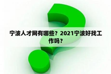 宁波人才网有哪些？2021宁波好找工作吗？