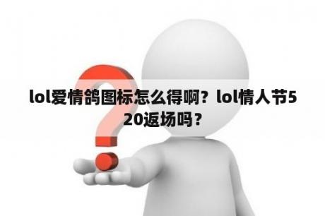 lol爱情鸽图标怎么得啊？lol情人节520返场吗？