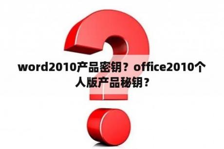 word2010产品密钥？office2010个人版产品秘钥？