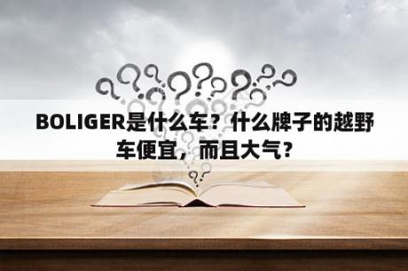 BOLIGER是什么车？什么牌子的越野车便宜，而且大气？