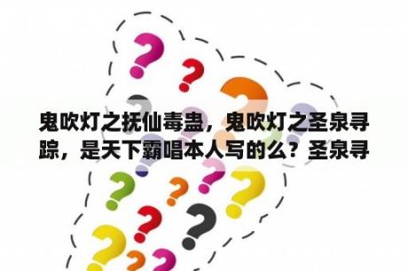 鬼吹灯之抚仙毒蛊，鬼吹灯之圣泉寻踪，是天下霸唱本人写的么？圣泉寻踪结局是什么？