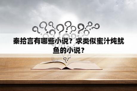 秦拾言有哪些小说？求类似蜜汁炖鱿鱼的小说？