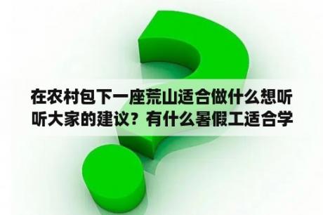 在农村包下一座荒山适合做什么想听听大家的建议？有什么暑假工适合学生在农村