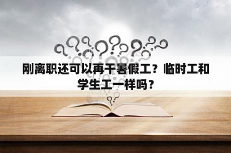 刚离职还可以再干暑假工？临时工和学生工一样吗？