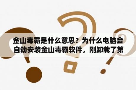 金山毒霸是什么意思？为什么电脑会自动安装金山毒霸软件，刚卸载了第二天又自动安装上，还会自动弹出窗口？