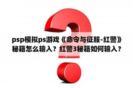 psp模拟ps游戏《命令与征服-红警》秘籍怎么输入？红警3秘籍如何输入？