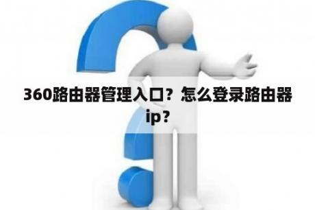360路由器管理入口？怎么登录路由器ip？