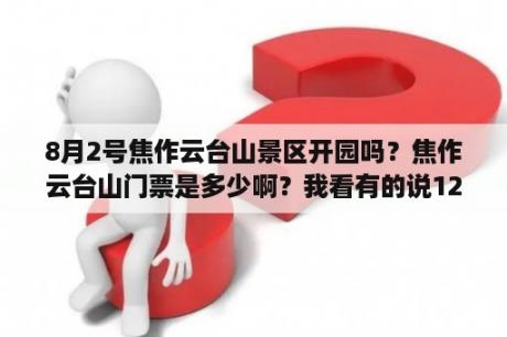 8月2号焦作云台山景区开园吗？焦作云台山门票是多少啊？我看有的说120，有的说通票210的？