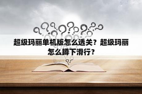 超级玛丽单机版怎么选关？超级玛丽怎么蹲下滑行？