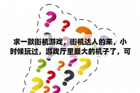 求一款街机游戏，街机达人的来，小时候玩过，游戏厅里最大的机子了，可以四个人玩，按键只有ABC？恐龙快打原型？