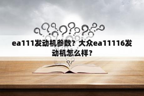 ea111发动机参数？大众ea11116发动机怎么样？