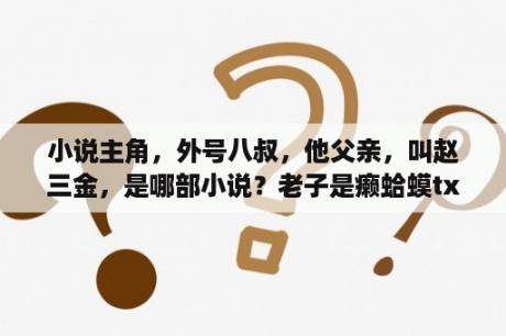 小说主角，外号八叔，他父亲，叫赵三金，是哪部小说？老子是癞蛤蟆txt 下载