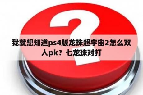 我就想知道ps4版龙珠超宇宙2怎么双人pk？七龙珠对打