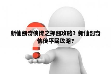 新仙剑奇侠传之挥剑攻略？新仙剑奇侠传平民攻略？