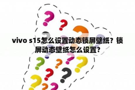 vivo s15怎么设置动态锁屏壁纸？锁屏动态壁纸怎么设置？