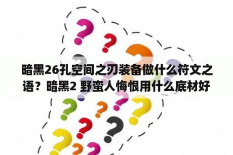 暗黑26孔空间之刃装备做什么符文之语？暗黑2 野蛮人悔恨用什么底材好？