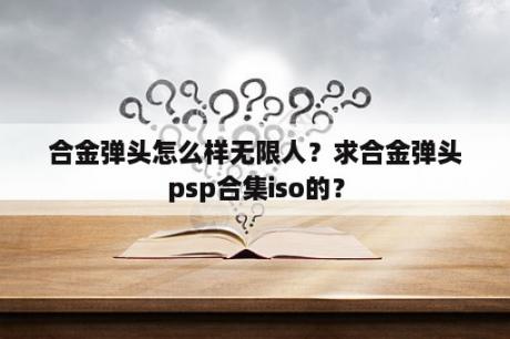 合金弹头怎么样无限人？求合金弹头psp合集iso的？