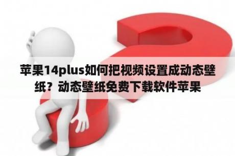 苹果14plus如何把视频设置成动态壁纸？动态壁纸免费下载软件苹果