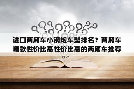 进口两厢车小钢炮车型排名？两厢车哪款性价比高性价比高的两厢车推荐？