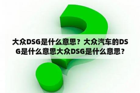 大众DSG是什么意思？大众汽车的DSG是什么意思大众DSG是什么意思？