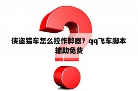 侠盗猎车怎么拉作弊器？qq飞车脚本辅助免费