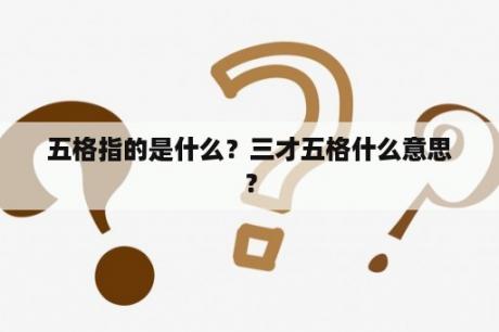 五格指的是什么？三才五格什么意思？