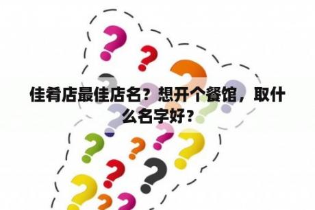佳肴店最佳店名？想开个餐馆，取什么名字好？