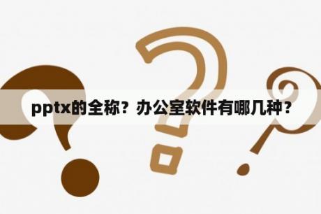 pptx的全称？办公室软件有哪几种？