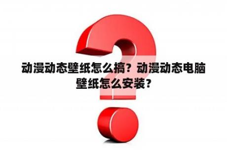 动漫动态壁纸怎么搞？动漫动态电脑壁纸怎么安装？