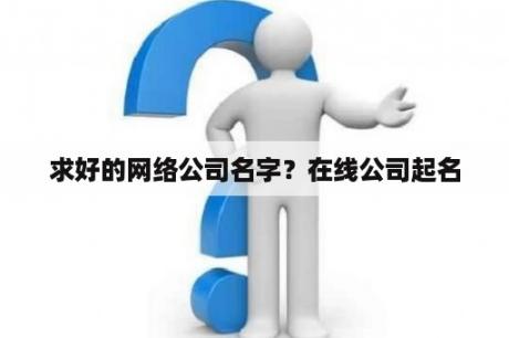 求好的网络公司名字？在线公司起名