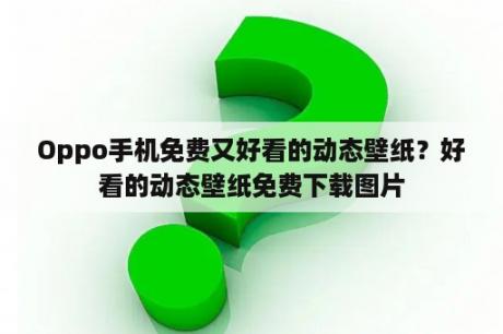 Oppo手机免费又好看的动态壁纸？好看的动态壁纸免费下载图片