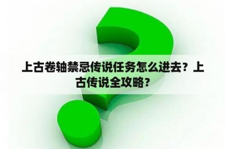 上古卷轴禁忌传说任务怎么进去？上古传说全攻略？