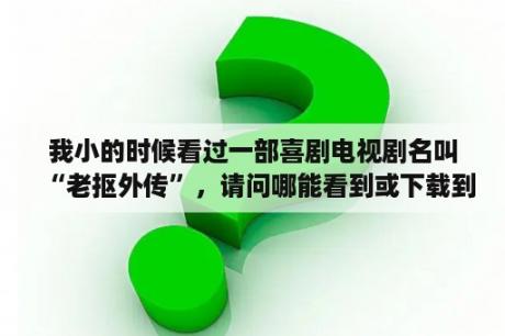 我小的时候看过一部喜剧电视剧名叫“老抠外传”，请问哪能看到或下载到？有轩辕剑叁天之痕单机游戏吗？