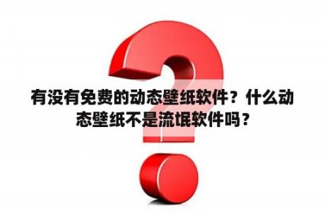 有没有免费的动态壁纸软件？什么动态壁纸不是流氓软件吗？